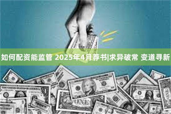 如何配资能监管 2025年4月荐书|求异破常 变道寻新