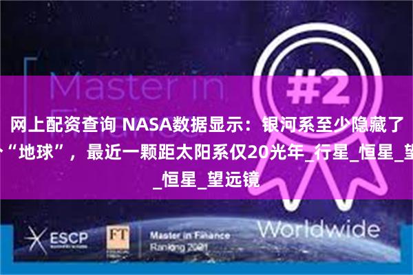 网上配资查询 NASA数据显示：银河系至少隐藏了3亿个“地球”，最近一颗距太阳系仅20光年_行星_恒星_望远镜