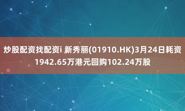 炒股配资找配资i 新秀丽(01910.HK)3月24日耗资1942.65万港元回购102.24万股