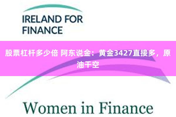 股票杠杆多少倍 阿东说金：黄金3427直接多，原油干空
