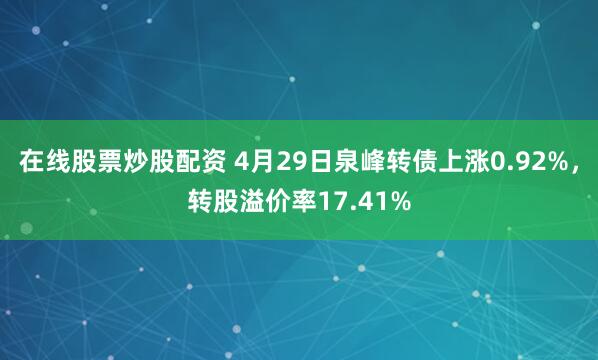 在线股票炒股配资 4月29日泉峰转债上涨0.92%，转股溢价率17.41%