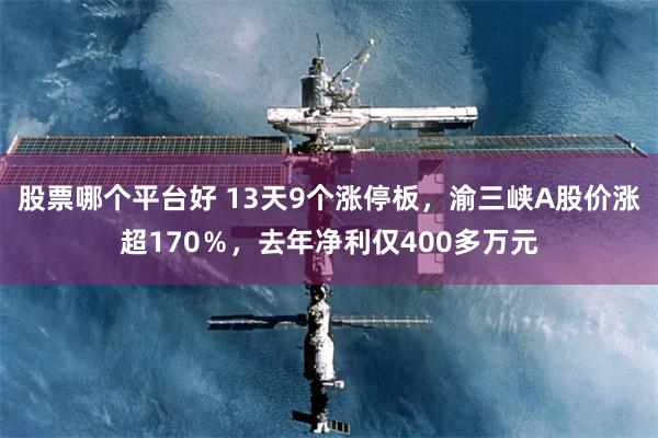 股票哪个平台好 13天9个涨停板，渝三峡A股价涨超170％，去年净利仅400多万元