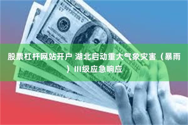 股票杠杆网站开户 湖北启动重大气象灾害（暴雨）Ⅲ级应急响应