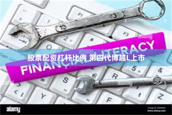 股票配资杠杆比例 第四代博越L上市