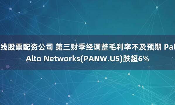 在线股票配资公司 第三财季经调整毛利率不及预期 Palo Alto Networks(PANW.US)跌超6%