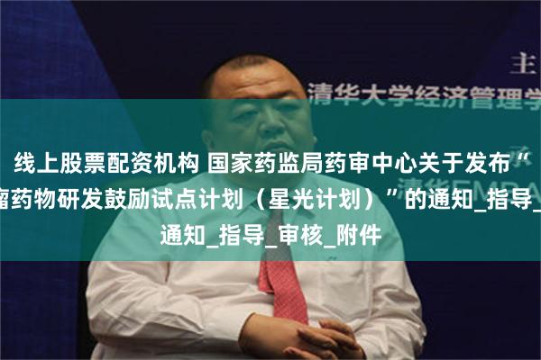 线上股票配资机构 国家药监局药审中心关于发布“儿童抗肿瘤药物研发鼓励试点计划（星光计划）”的通知_指导_审核_附件