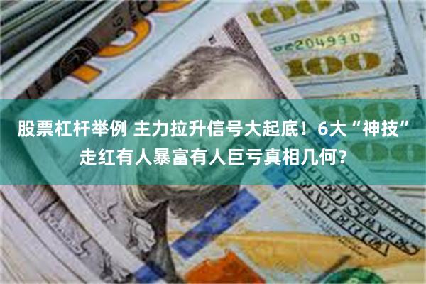 股票杠杆举例 主力拉升信号大起底！6大“神技”走红有人暴富有人巨亏真相几何？
