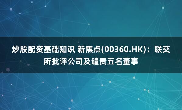 炒股配资基础知识 新焦点(00360.HK)：联交所批评公司及谴责五名董事