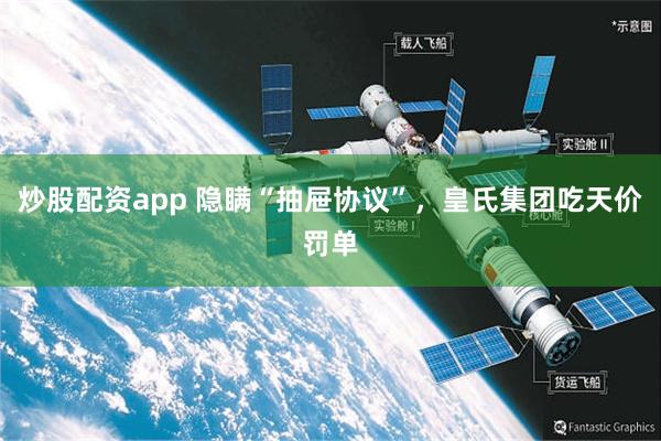 炒股配资app 隐瞒“抽屉协议”，皇氏集团吃天价罚单