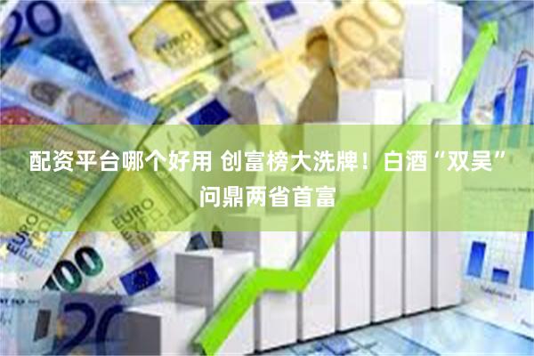 配资平台哪个好用 创富榜大洗牌！白酒“双吴”问鼎两省首富