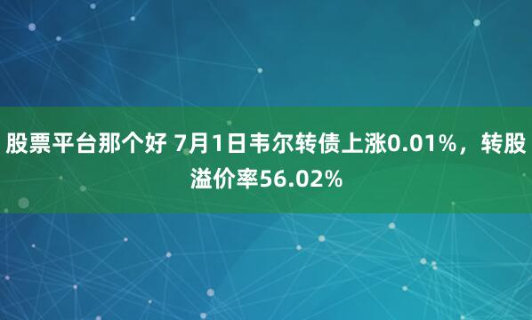 股票平台那个好 7月1日韦尔转债上涨0.01%，转股溢价率56.02%