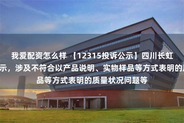 我爱配资怎么样 【12315投诉公示】四川长虹新增7件投诉公示，涉及不符合以产品说明、实物样品等方式表明的质量状况问题等