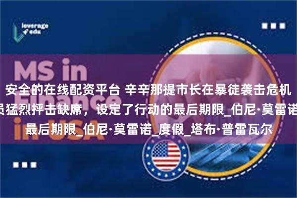 安全的在线配资平台 辛辛那提市长在暴徒袭击危机中失踪，共和党参议员猛烈抨击缺席，设定了行动的最后期限_伯尼·莫雷诺_度假_塔布·普雷瓦尔