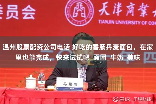 温州股票配资公司电话 好吃的香肠丹麦面包，在家里也能完成，快来试试吧_面团_牛奶_美味