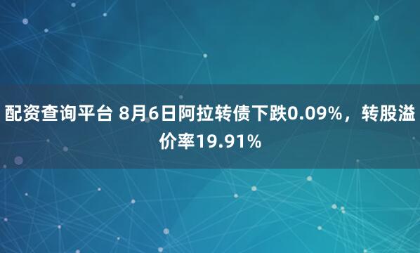 配资查询平台 8月6日阿拉转债下跌0.09%，转股溢价率19.91%