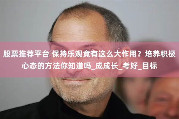 股票推荐平台 保持乐观竟有这么大作用？培养积极心态的方法你知道吗_成成长_考好_目标