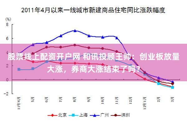 股票线上配资开户网 和讯投顾王帅：创业板放量大涨，券商大涨结束了吗？