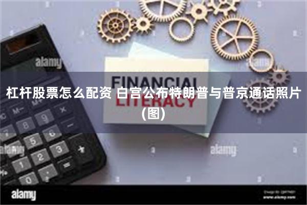 杠杆股票怎么配资 白宫公布特朗普与普京通话照片(图)