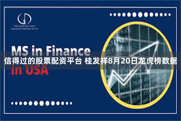信得过的股票配资平台 桂发祥8月20日龙虎榜数据
