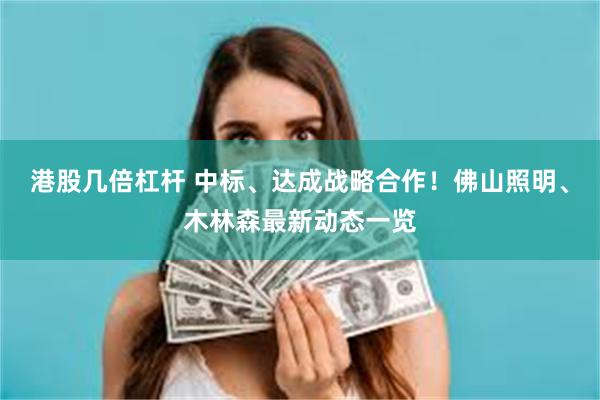 港股几倍杠杆 中标、达成战略合作！佛山照明、木林森最新动态一览