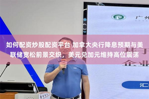 如何配资炒股配资平台 加拿大央行降息预期与美联储宽松前景交织，美元兑加元维持高位震荡
