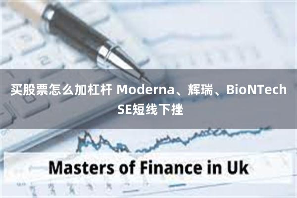 买股票怎么加杠杆 Moderna、辉瑞、BioNTech SE短线下挫