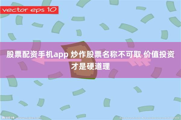 股票配资手机app 炒作股票名称不可取 价值投资才是硬道理