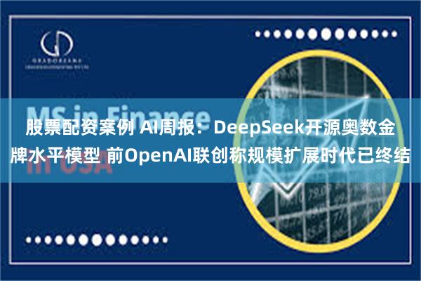 股票配资案例 AI周报:DeepSeek开源奥数金牌水平模型 前OpenAI联创称规模扩展时代已终结