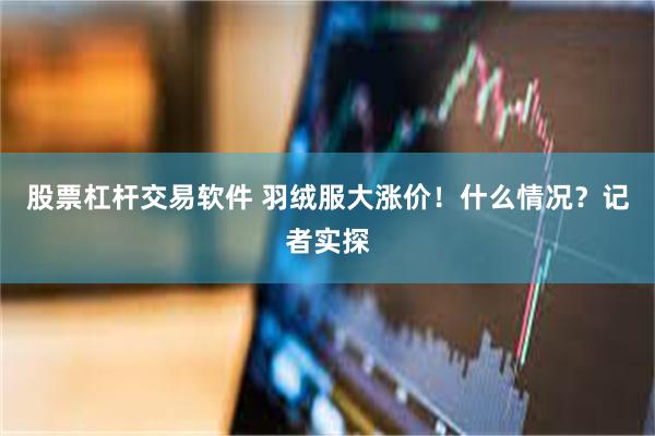 股票杠杆交易软件 羽绒服大涨价!什么情况?记者实探