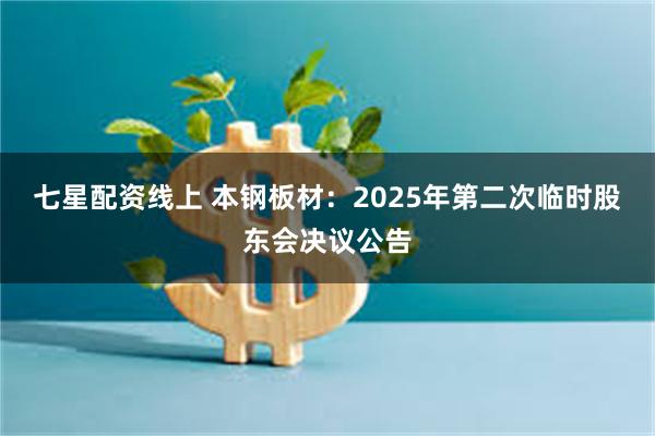 七星配资线上 本钢板材：2025年第二次临时股东会决议公告