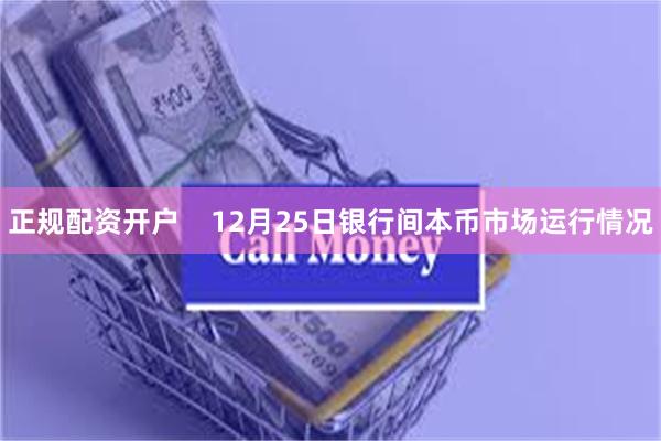 正规配资开户 12月25日银行间本币市场运行情况