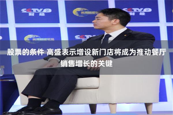 股票的条件 高盛表示增设新门店将成为推动餐厅销售增长的关键